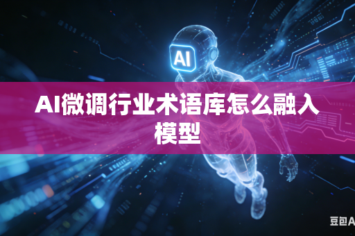 AI微调行业术语库怎么融入模型