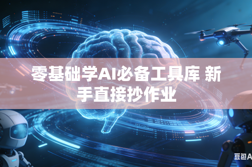 零基础学AI必备工具库 新手直接抄作业
