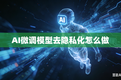 AI微调模型去隐私化怎么做