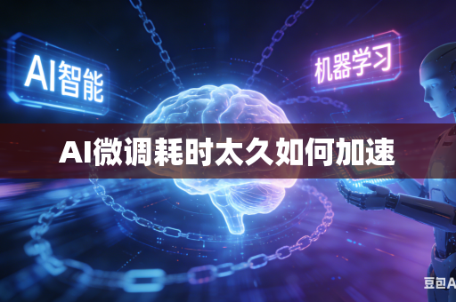 AI微调耗时太久如何加速