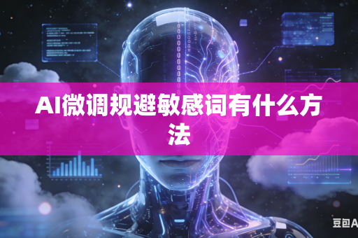 AI微调规避敏感词有什么方法