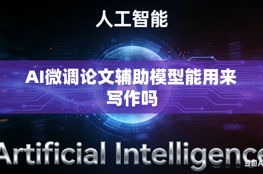 AI微调论文辅助模型能用来写作吗