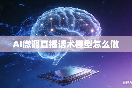 AI微调直播话术模型怎么做