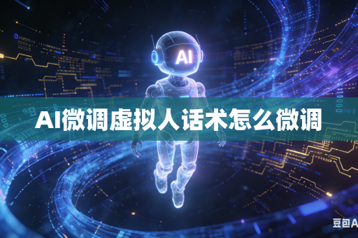 AI微调虚拟人话术怎么微调