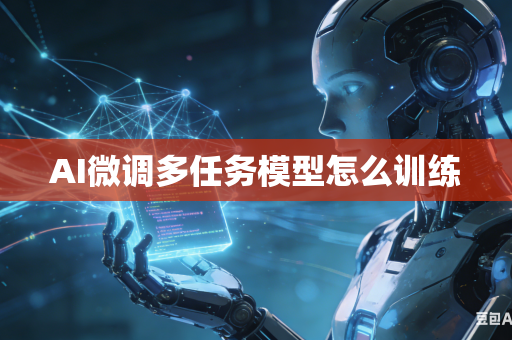 AI微调多任务模型怎么训练-第1张图片-AI优尚网