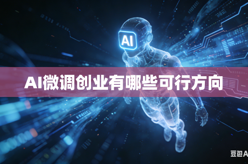 AI微调创业有哪些可行方向-第1张图片-AI优尚网