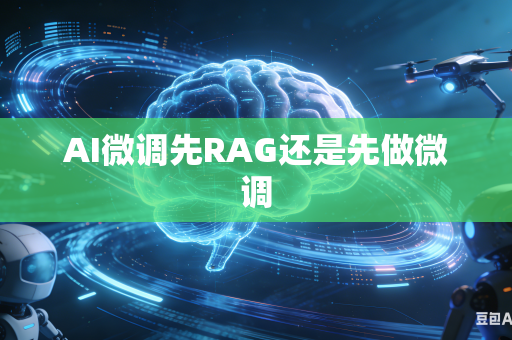 AI微调先RAG还是先做微调-第1张图片-AI优尚网