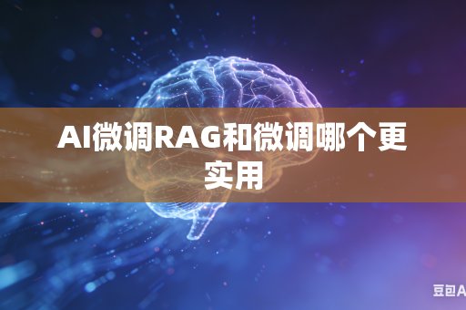 AI微调RAG和微调哪个更实用-第1张图片-AI优尚网