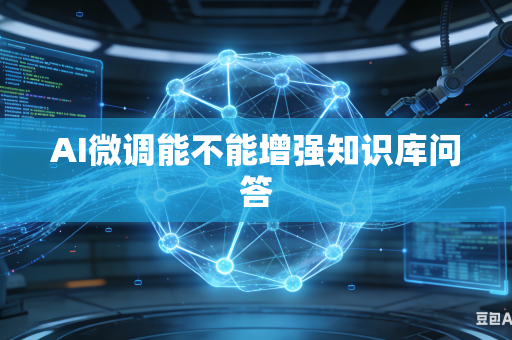 AI微调能不能增强知识库问答-第1张图片-AI优尚网
