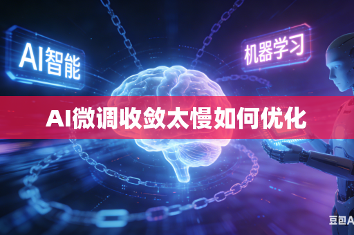 AI微调收敛太慢如何优化-第1张图片-AI优尚网