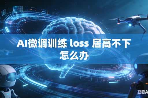 AI微调训练 loss 居高不下怎么办-第1张图片-AI优尚网 AI微调训练 loss 居高不下怎么办-第1张图片-AI优尚网