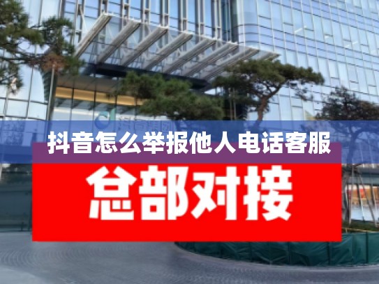 抖音怎么举报他人电话客服