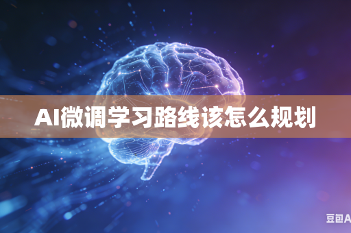 AI微调学习路线该怎么规划