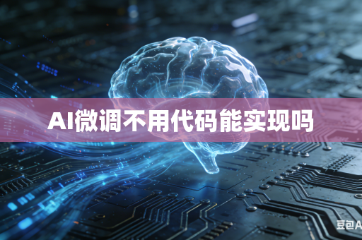 AI微调不用代码能实现吗