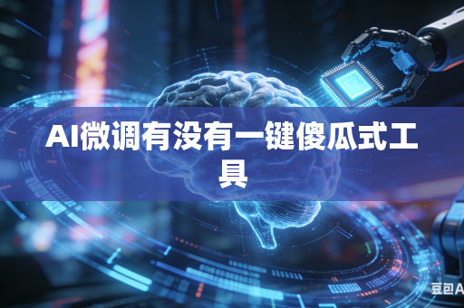 AI微调有没有一键傻瓜式工具-第1张图片-AI优尚网