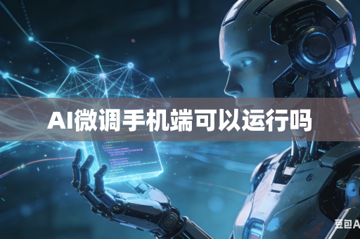 AI微调手机端可以运行吗
