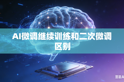 AI微调继续训练和二次微调区别