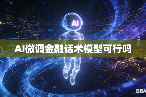 AI微调金融话术模型可行吗