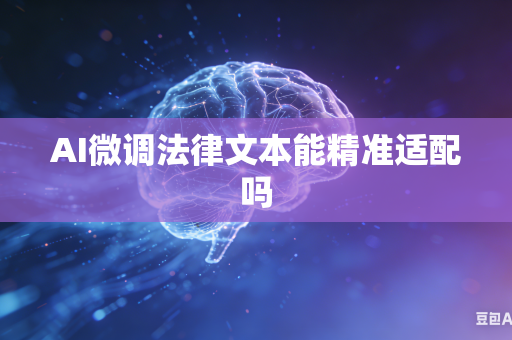 AI微调法律文本能精准适配吗