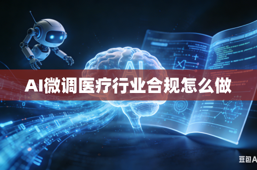 AI微调医疗行业合规怎么做
