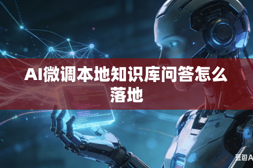 AI微调本地知识库问答怎么落地