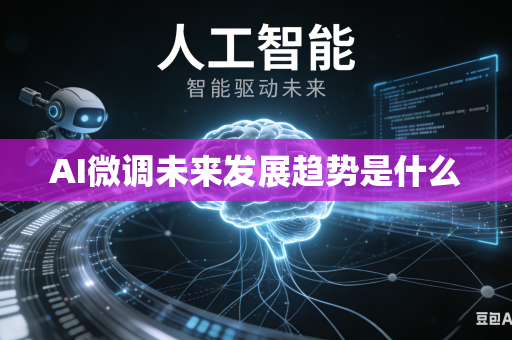 AI微调未来发展趋势是什么