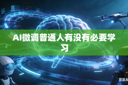 AI微调普通人有没有必要学习