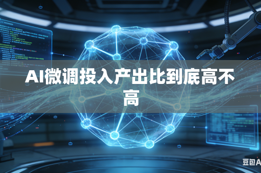 AI微调投入产出比到底高不高
