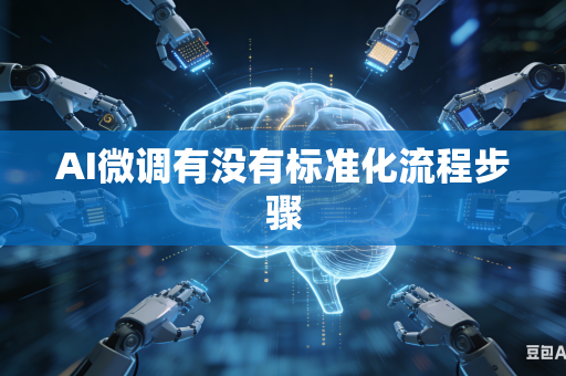 AI微调有没有标准化流程步骤