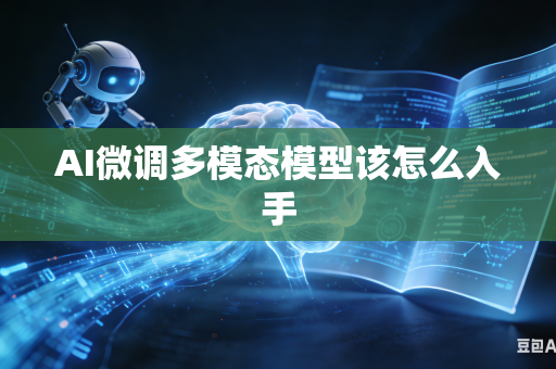 AI微调多模态模型该怎么入手