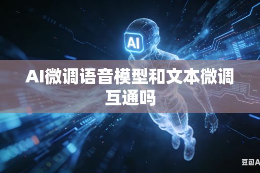 AI微调语音模型和文本微调互通吗