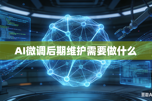 AI微调后期维护需要做什么