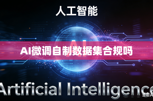AI微调自制数据集合规吗