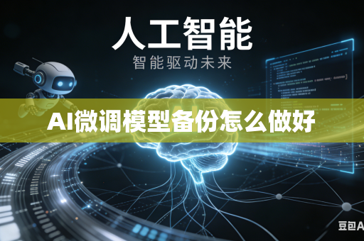 AI微调模型备份怎么做好