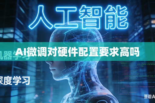 AI微调对硬件配置要求高吗