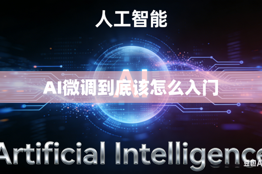 AI微调到底该怎么入门-第1张图片-AI优尚网