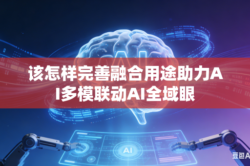 该怎样完善融合用途助力AI多模联动AI全域眼