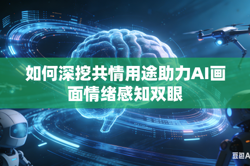 如何深挖共情用途助力AI画面情绪感知双眼