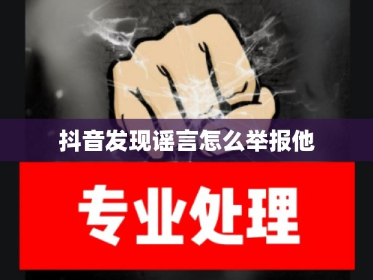 抖音发现谣言怎么举报他