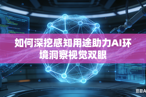 如何深挖感知用途助力AI环境洞察视觉双眼-第1张图片-AI优尚网