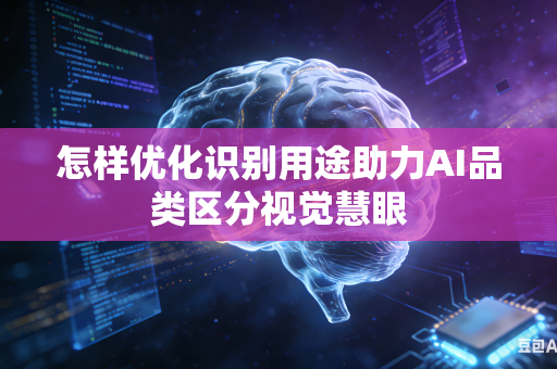 怎样优化识别用途助力AI品类区分视觉慧眼-第1张图片-AI优尚网 怎样优化识别用途助力AI品类区分视觉慧眼-第1张图片-AI优尚网