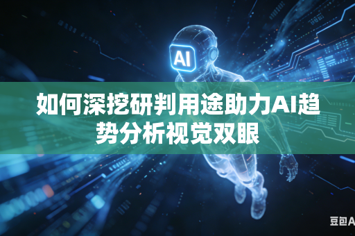 如何深挖研判用途助力AI趋势分析视觉双眼-第1张图片-AI优尚网