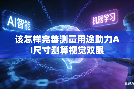 该怎样完善测量用途助力AI尺寸测算视觉双眼-第1张图片-AI优尚网 该怎样完善测量用途助力AI尺寸测算视觉双眼-第1张图片-AI优尚网