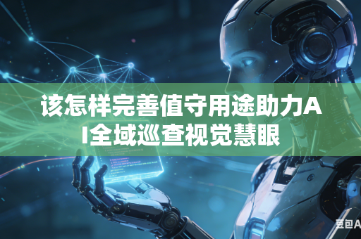 该怎样完善值守用途助力AI全域巡查视觉慧眼
