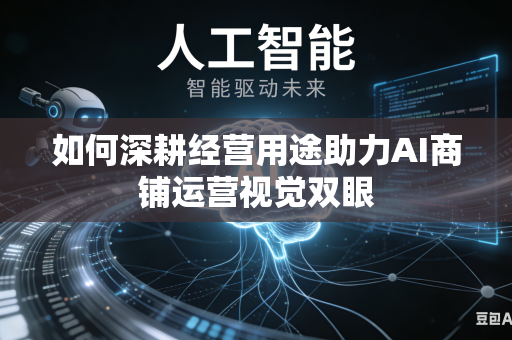 如何深耕经营用途助力AI商铺运营视觉双眼-第1张图片-AI优尚网 如何深耕经营用途助力AI商铺运营视觉双眼-第1张图片-AI优尚网