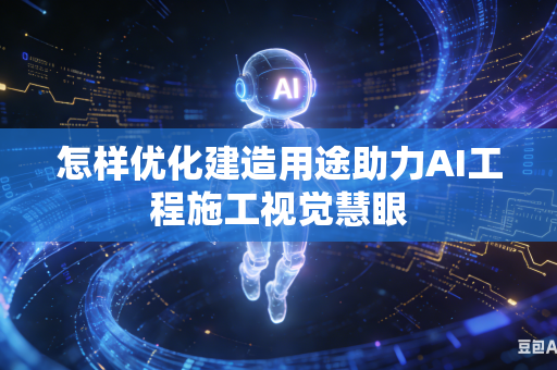 怎样优化建造用途助力AI工程施工视觉慧眼-第1张图片-AI优尚网