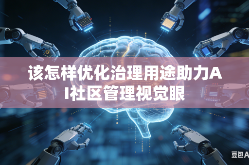 该怎样优化治理用途助力AI社区管理视觉眼-第1张图片-AI优尚网
