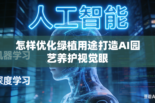 怎样优化绿植用途打造AI园艺养护视觉眼-第1张图片-AI优尚网