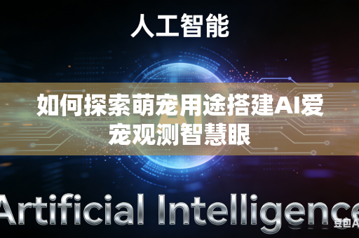 如何探索萌宠用途搭建AI爱宠观测智慧眼-第1张图片-AI优尚网