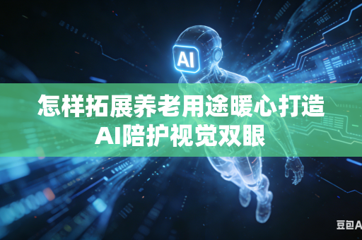 怎样拓展养老用途暖心打造AI陪护视觉双眼-第1张图片-AI优尚网